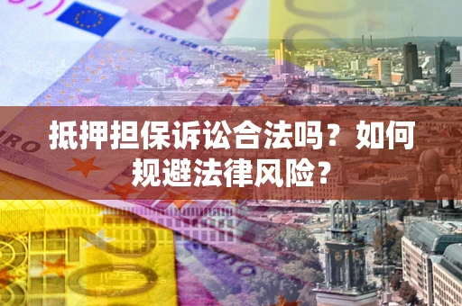 武汉抵押担保诉讼合法吗？如何规避法律风险？