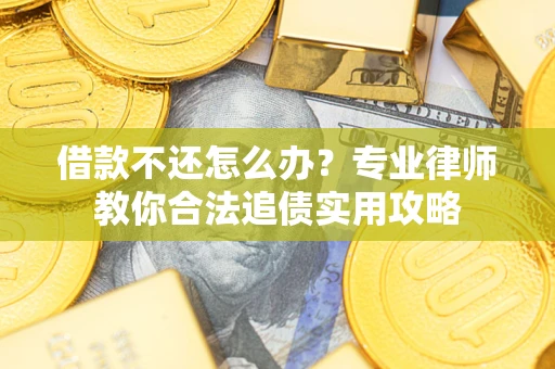 武汉借款不还怎么办？专业律师教你合法追债实用攻略
