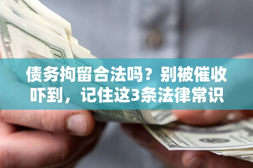 武汉债务拘留合法吗?别被催收吓到,记住这3条法律常识 武汉债务拘留合法吗?别被催收吓到,记住这3条法律常识