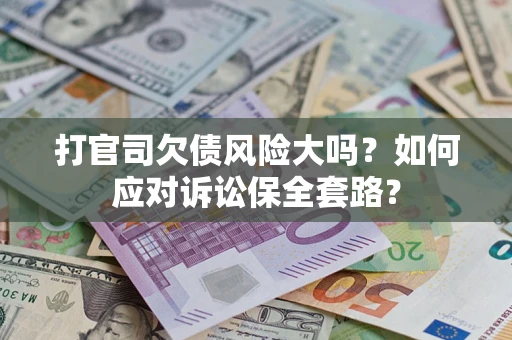 武汉打官司欠债风险大吗？如何应对诉讼保全套路？