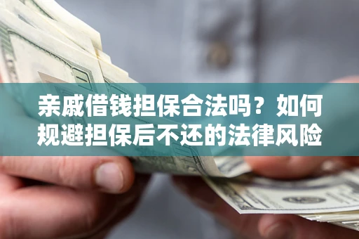武汉亲戚借钱担保合法吗？如何规避担保后不还的法律风险？