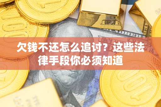 武汉欠钱不还怎么追讨？这些法律手段你必须知道