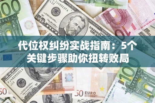 武汉代位权纠纷实战指南：5个关键步骤助你扭转败局
