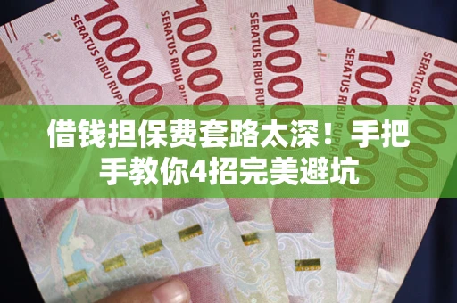 武汉借钱担保费套路太深！手把手教你4招完美避坑
