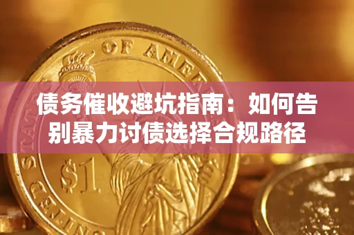 武汉债务催收避坑指南：如何告别暴力讨债选择合规路径