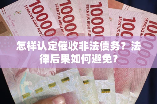 武汉怎样认定催收非法债务？法律后果如何避免？