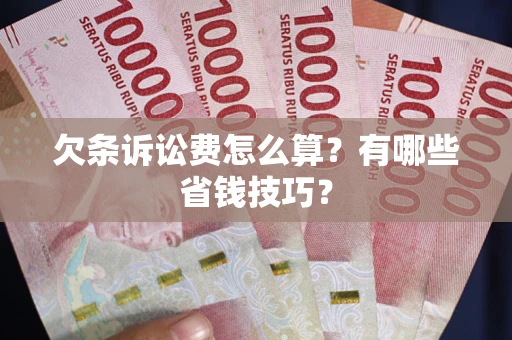武汉欠条诉讼费怎么算？有哪些省钱技巧？