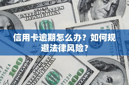 武汉信用卡逾期怎么办？如何规避法律风险？