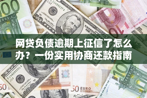 武汉网贷负债逾期上征信了怎么办？一份实用协商还款指南请收好