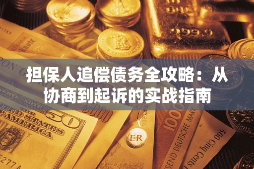 武汉担保人追偿债务全攻略:从协商到起诉的实战指南 武汉担保人追偿债务全攻略:从协商到起诉的实战指南