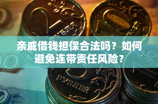 武汉亲戚借钱担保合法吗？如何避免连带责任风险？