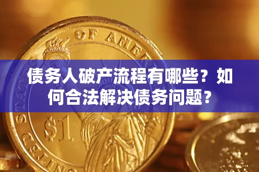 武汉债务人破产流程有哪些？如何合法解决债务问题？