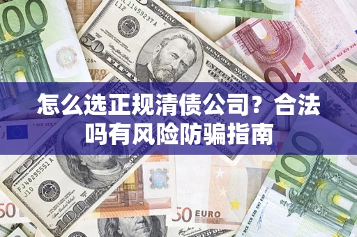 武汉怎么选正规清债公司？合法吗有风险防骗指南