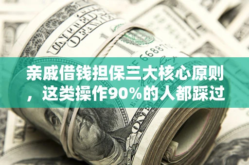 武汉亲戚借钱担保三大核心原则，这类操作90%的人都踩过坑！附法院判决案例