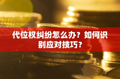 武汉代位权纠纷怎么办？如何识别应对技巧？