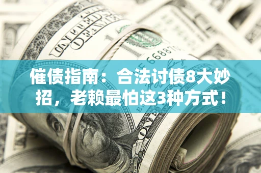 武汉催债指南：合法讨债8大妙招，老赖最怕这3种方式！