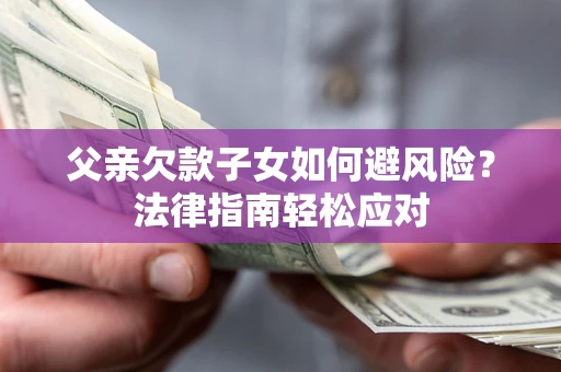 武汉父亲欠款子女如何避风险？法律指南轻松应对