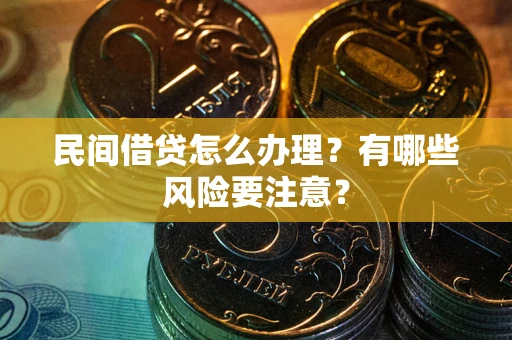 武汉民间借贷怎么办理？有哪些风险要注意？