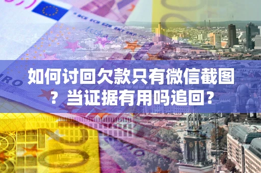 武汉如何讨回欠款只有微信截图？当证据有用吗追回？