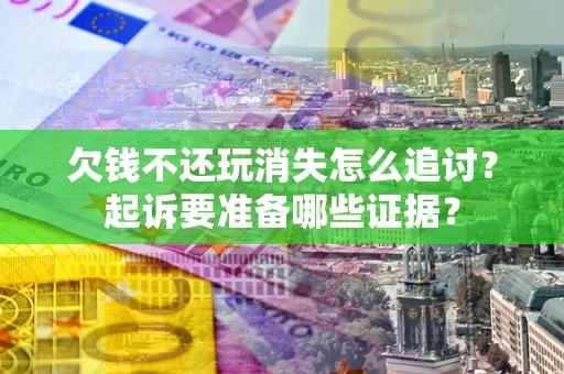 武汉欠钱不还玩消失怎么追讨？起诉要准备哪些证据？