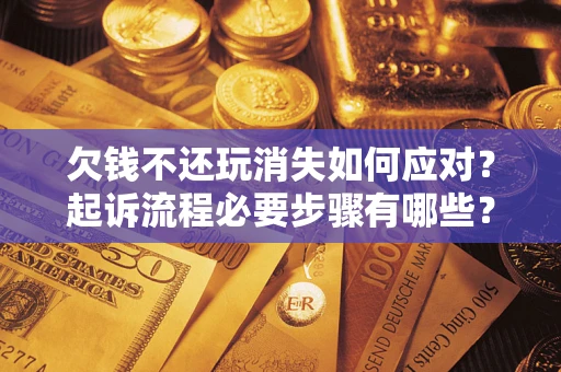 武汉欠钱不还玩消失如何应对？起诉流程必要步骤有哪些？