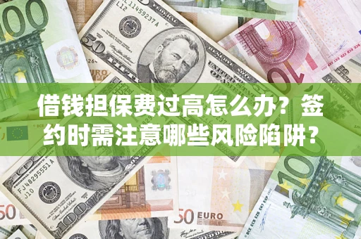 武汉借钱担保费过高怎么办？签约时需注意哪些风险陷阱？