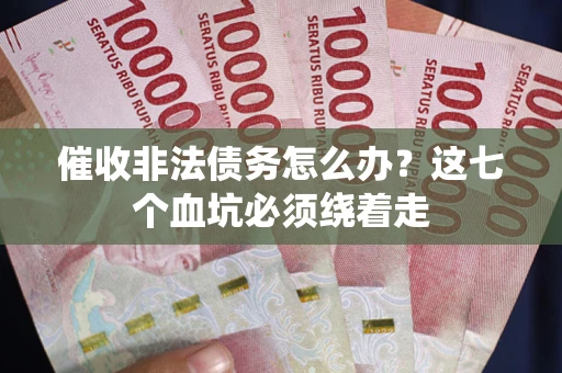 武汉催收非法债务怎么办？这七个血坑必须绕着走