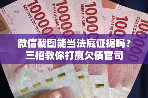武汉微信截图能当法庭证据吗？三招教你打赢欠债官司
