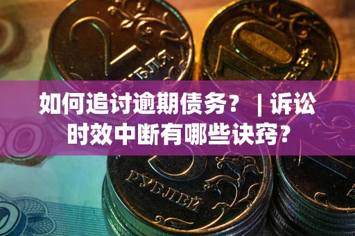 武汉如何追讨逾期债务？ | 诉讼时效中断有哪些诀窍？