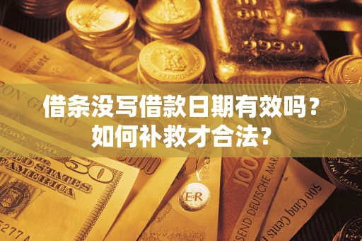 武汉借条没写借款日期有效吗？如何补救才合法？