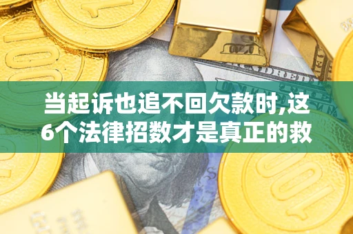 武汉当起诉也追不回欠款时,这6个法律招数才是真正的救命稻草