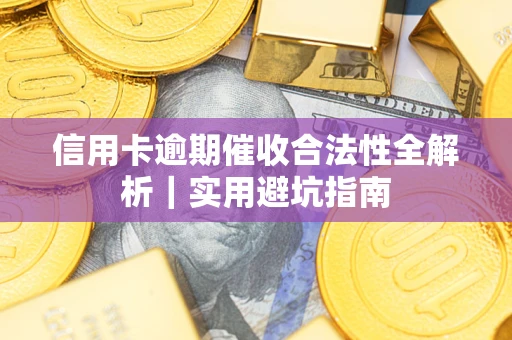 武汉信用卡逾期催收合法性全解析｜实用避坑指南