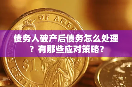 武汉债务人破产后债务怎么处理？有那些应对策略？