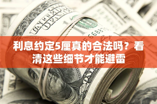 武汉利息约定5厘真的合法吗？看清这些细节才能避雷