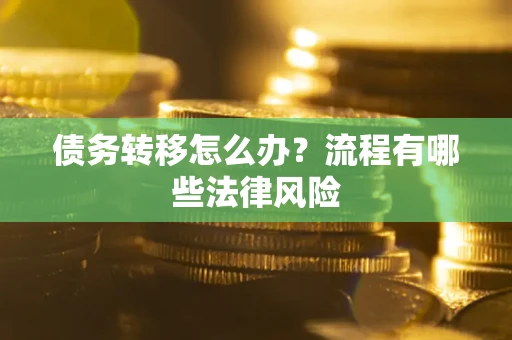 武汉债务转移怎么办？流程有哪些法律风险