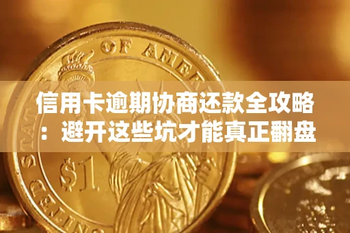 武汉信用卡逾期协商还款全攻略：避开这些坑才能真正翻盘