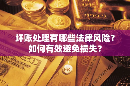 武汉坏账处理有哪些法律风险？如何有效避免损失？