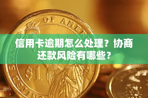 武汉信用卡逾期怎么处理？协商还款风险有哪些？